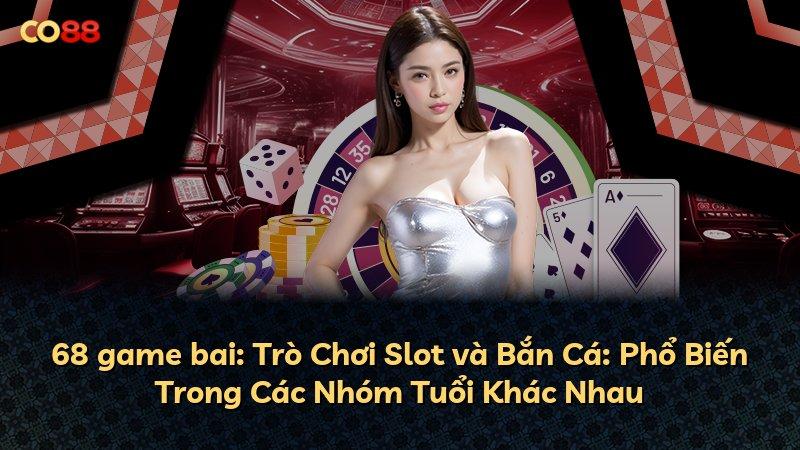 68 game bai: Trò Chơi Slot và Bắn Cá: Phổ Biến Trong Các Nhóm Tuổi Khác Nhau