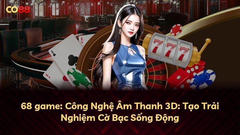 68 game: Công Nghệ Âm Thanh 3D: Tạo Trải Nghiệm Cờ Bạc Sống Động