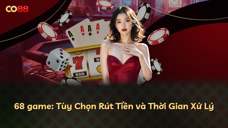 68 game: Tùy Chọn Rút Tiền và Thời Gian Xử Lý