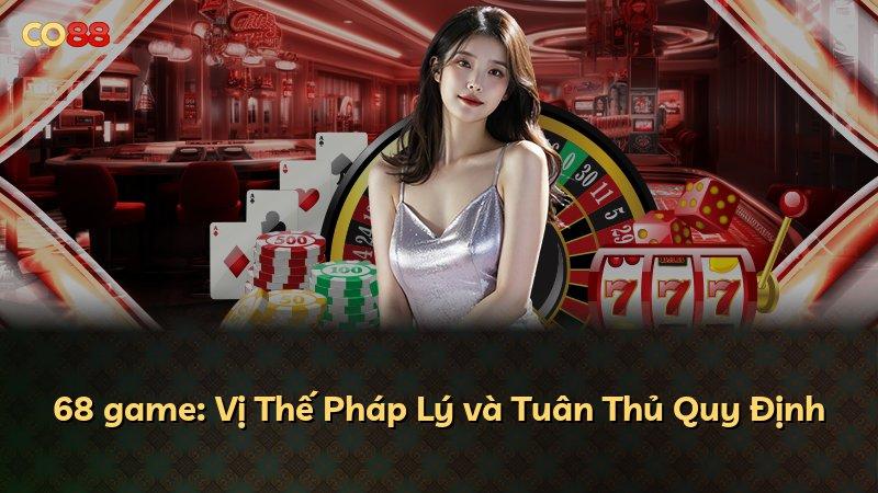 68 game: Vị Thế Pháp Lý và Tuân Thủ Quy Định