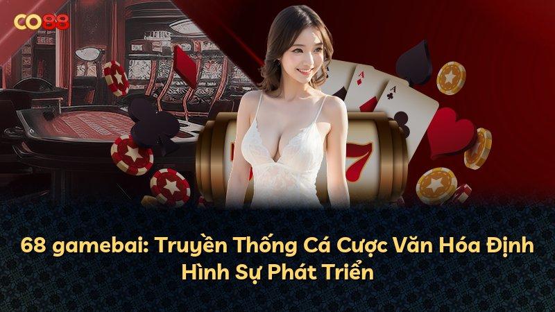 68 gamebai: Truyền Thống Cá Cược Văn Hóa Định Hình Sự Phát Triển