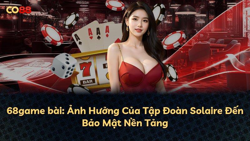 68game bài: Ảnh Hưởng Của Tập Đoàn Solaire Đến Bảo Mật Nền Tảng