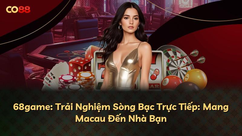 68game: Trải Nghiệm Sòng Bạc Trực Tiếp: Mang Macau Đến Nhà Bạn