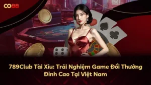 789Club Tài Xỉu: Trải Nghiệm Game Đổi Thưởng Đỉnh Cao Tại Việt Nam