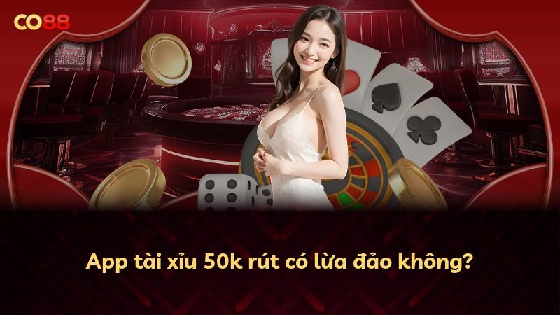 App tài xỉu 50k rút có lừa đảo không?