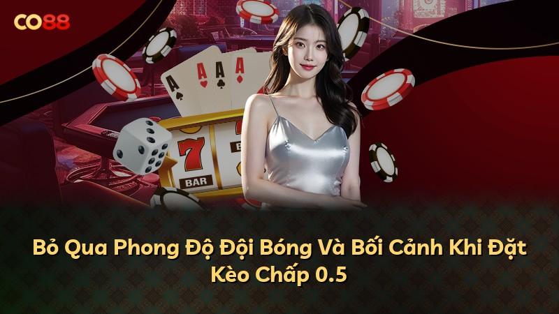 Bỏ Qua Phong Độ Đội Bóng Và Bối Cảnh Khi Đặt Kèo Chấp 0.5