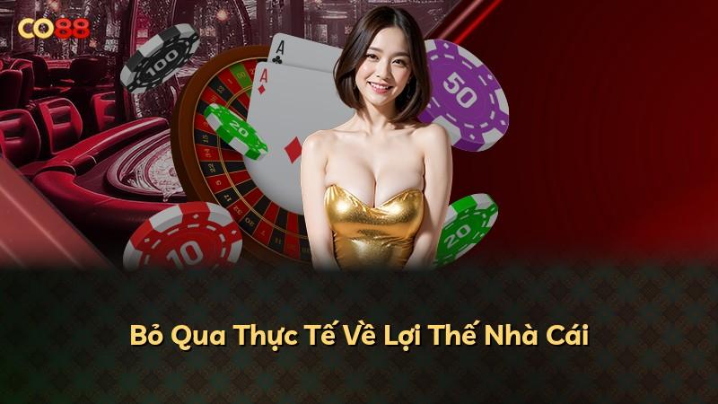 Bỏ Qua Thực Tế Về Lợi Thế Nhà Cái