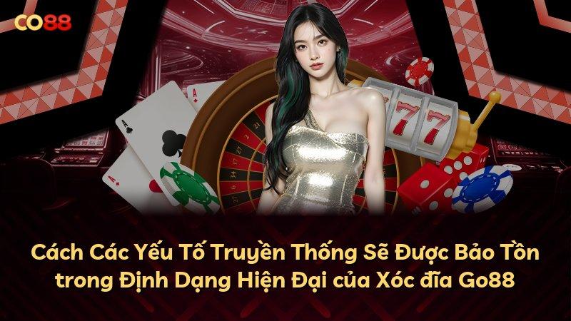 Cách Các Yếu Tố Truyền Thống Sẽ Được Bảo Tồn trong Định Dạng Hiện Đại của Xóc đĩa Go88