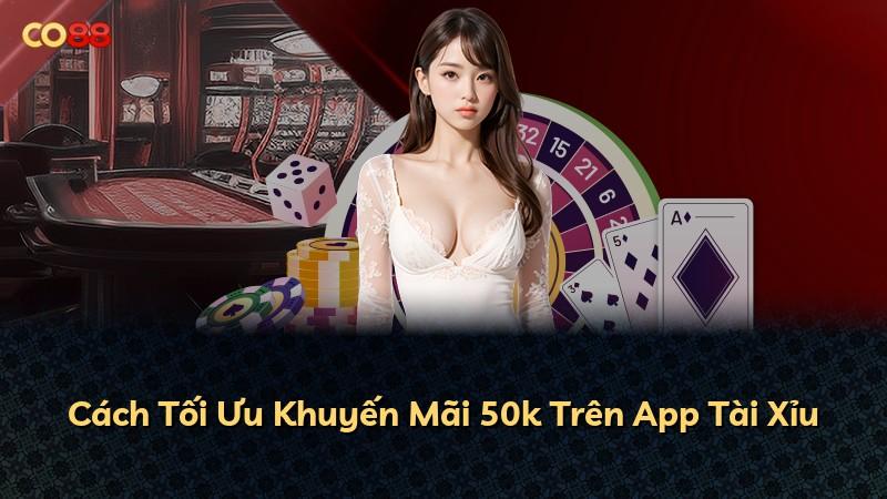 Cách Tối Ưu Khuyến Mãi 50k Trên App Tài Xỉu