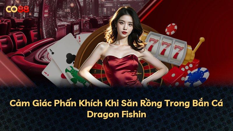 Cảm Giác Phấn Khích Khi Săn Rồng Trong Bắn Cá Dragon Fishin