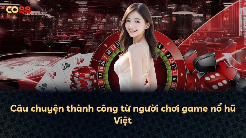 Câu chuyện thành công từ người chơi game nổ hũ Việt