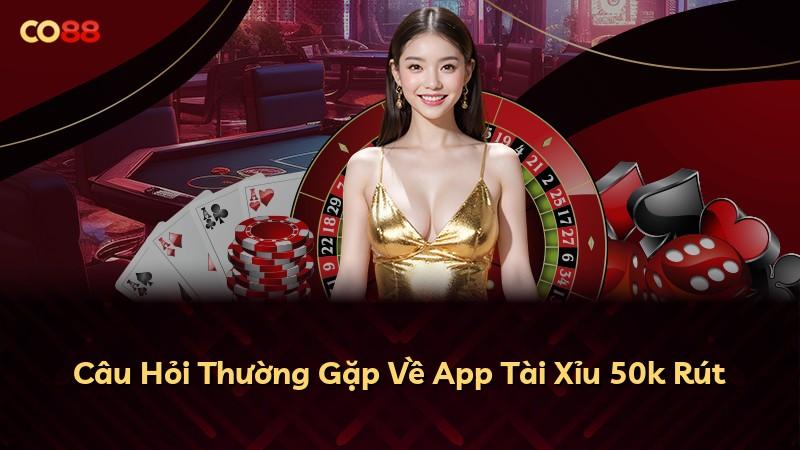 Câu Hỏi Thường Gặp Về App Tài Xỉu 50k Rút