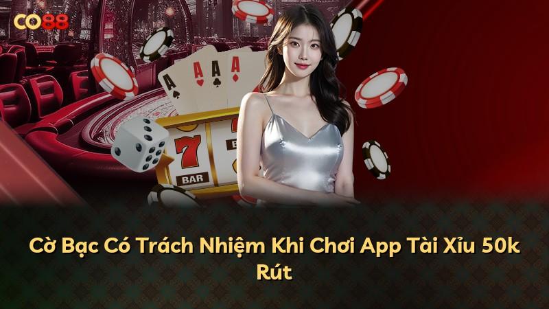 Cờ Bạc Có Trách Nhiệm Khi Chơi App Tài Xỉu 50k Rút