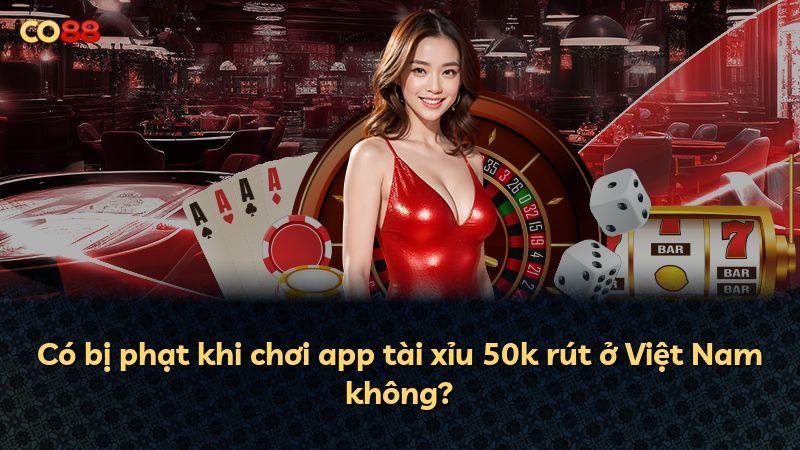 Có bị phạt khi chơi app tài xỉu 50k rút ở Việt Nam không?
