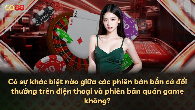 Có sự khác biệt nào giữa các phiên bản bắn cá đổi thưởng trên điện thoại và phiên bản quán game không?