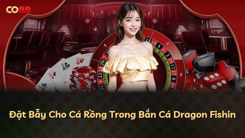 Đặt Bẫy Cho Cá Rồng Trong Bắn Cá Dragon Fishin