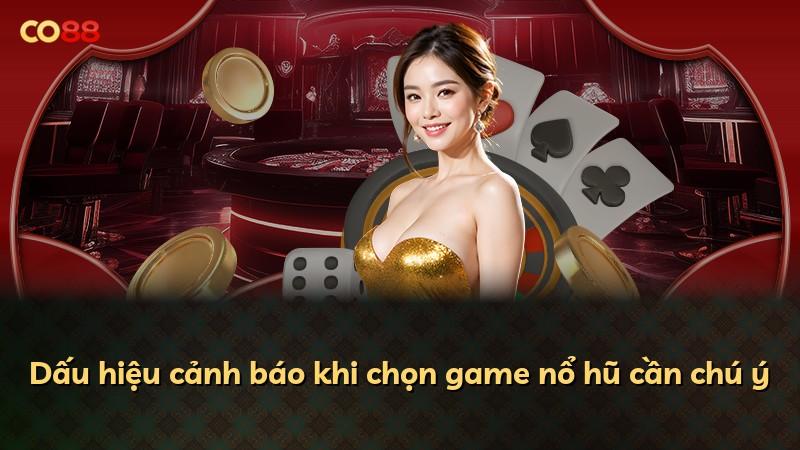 Dấu hiệu cảnh báo khi chọn game nổ hũ cần chú ý