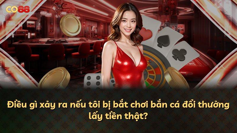 Điều gì xảy ra nếu tôi bị bắt chơi bắn cá đổi thưởng lấy tiền thật?