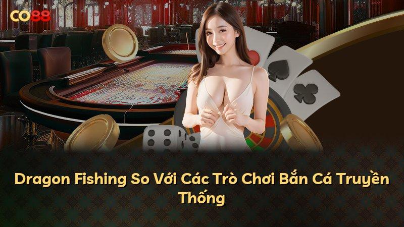 Dragon Fishing So Với Các Trò Chơi Bắn Cá Truyền Thống