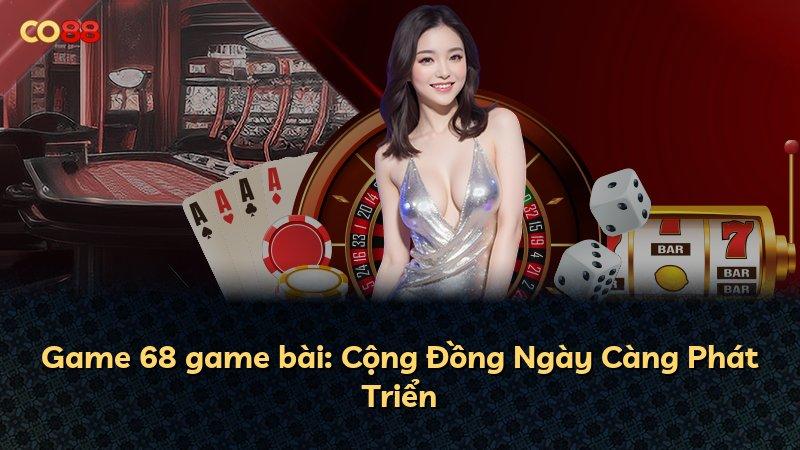 Game 68 game bài: Cộng Đồng Ngày Càng Phát Triển
