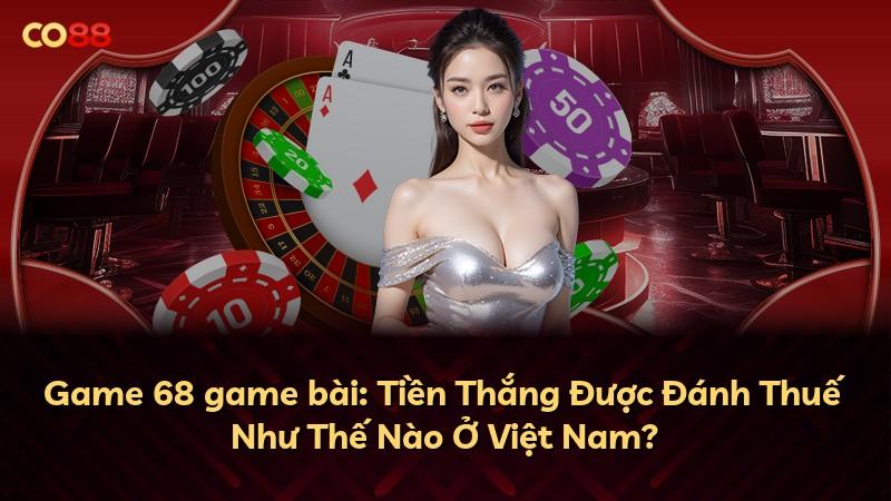 Game 68 game bài: Tiền Thắng Được Đánh Thuế Như Thế Nào Ở Việt Nam?