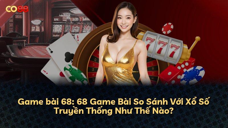 Game bài 68: 68 Game Bài So Sánh Với Xổ Số Truyền Thống Như Thế Nào?
