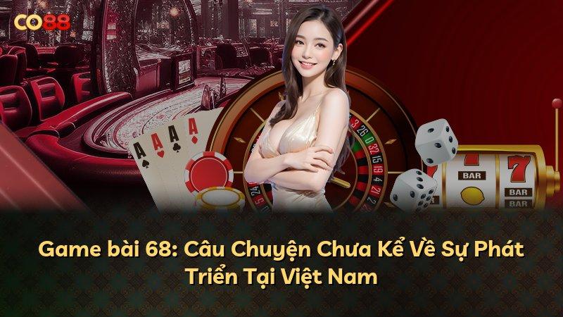 Game bài 68: Câu Chuyện Chưa Kể Về Sự Phát Triển Tại Việt Nam