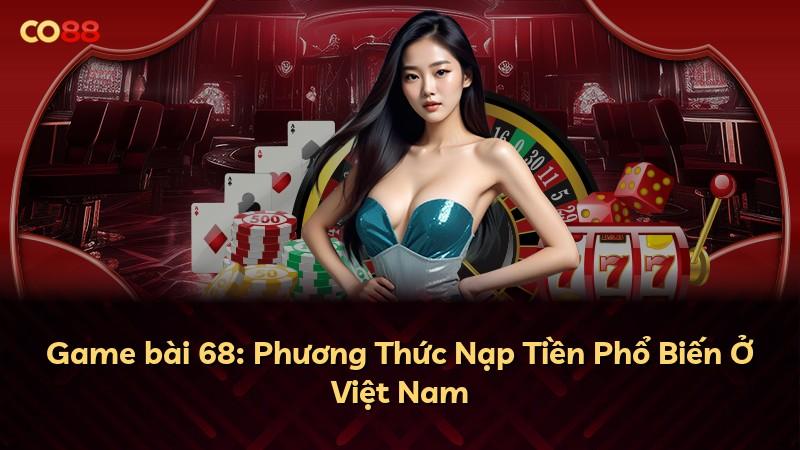 Game bài 68: Phương Thức Nạp Tiền Phổ Biến Ở Việt Nam