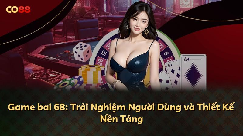 Game bai 68: Trải Nghiệm Người Dùng và Thiết Kế Nền Tảng