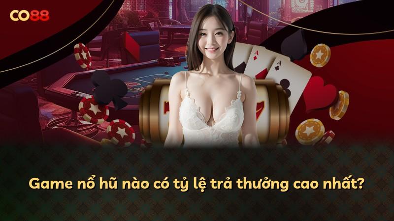Game nổ hũ nào có tỷ lệ trả thưởng cao nhất?
