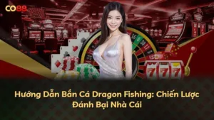 Hướng Dẫn Bắn Cá Dragon Fishing: Chiến Lược Đánh Bại Nhà Cái