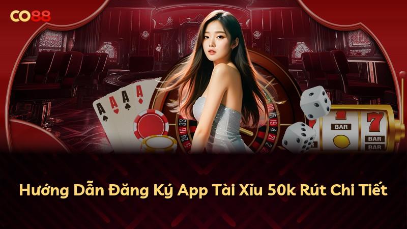 Hướng Dẫn Đăng Ký App Tài Xỉu 50k Rút Chi Tiết