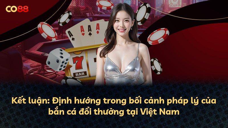 Kết luận: Định hướng trong bối cảnh pháp lý của bắn cá đổi thưởng tại Việt Nam