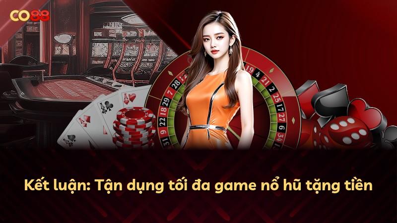 Kết luận: Tận dụng tối đa game nổ hũ tặng tiền