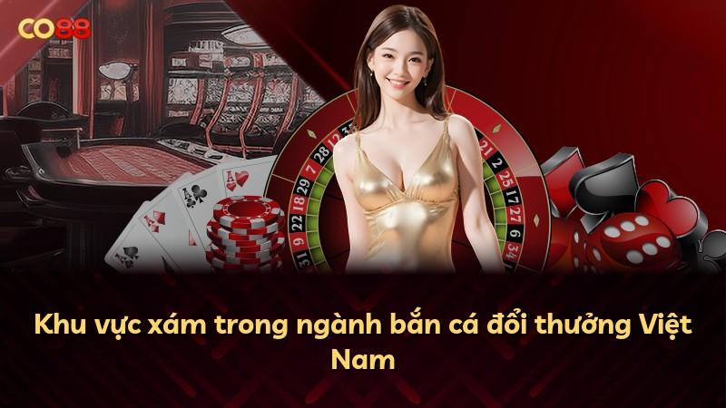 Khu vực xám trong ngành bắn cá đổi thưởng Việt Nam