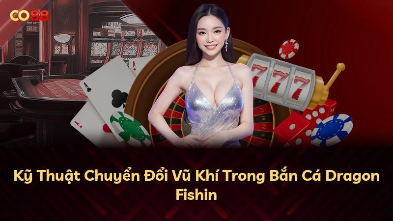 Kỹ Thuật Chuyển Đổi Vũ Khí Trong Bắn Cá Dragon Fishin