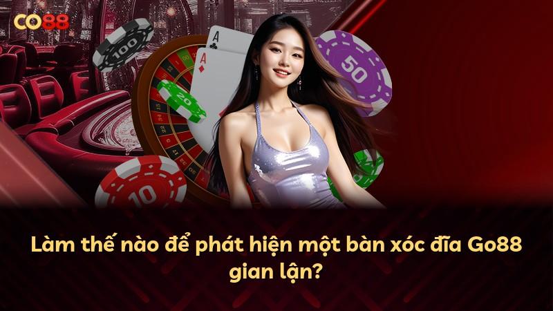 Làm thế nào để phát hiện một bàn xóc đĩa Go88 gian lận?