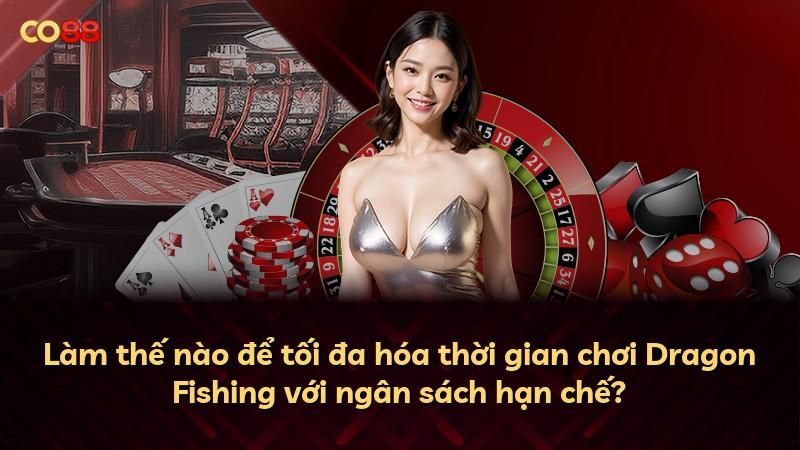 Làm thế nào để tối đa hóa thời gian chơi Dragon Fishing với ngân sách hạn chế?