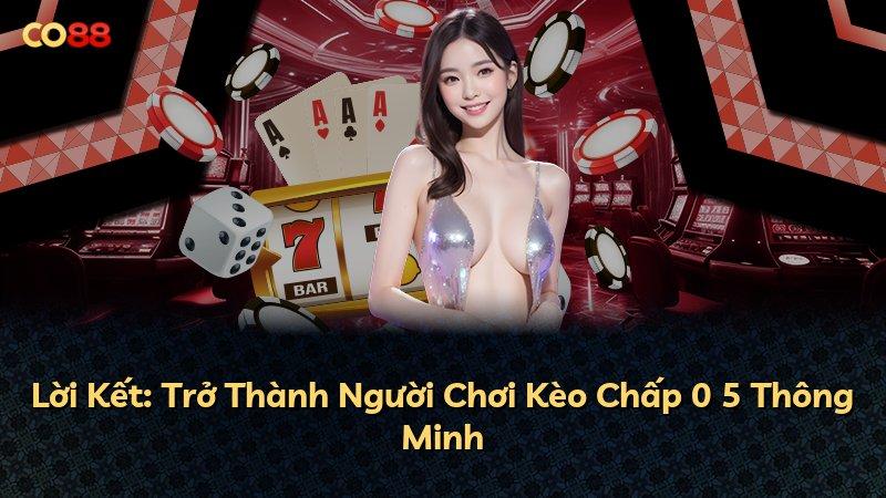 Lời Kết: Trở Thành Người Chơi Kèo Chấp 0 5 Thông Minh