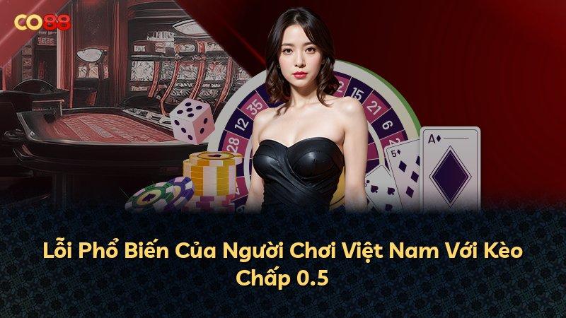 Lỗi Phổ Biến Của Người Chơi Việt Nam Với Kèo Chấp 0.5