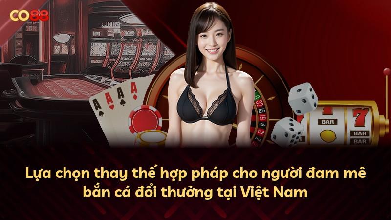 Lựa chọn thay thế hợp pháp cho người đam mê bắn cá đổi thưởng tại Việt Nam