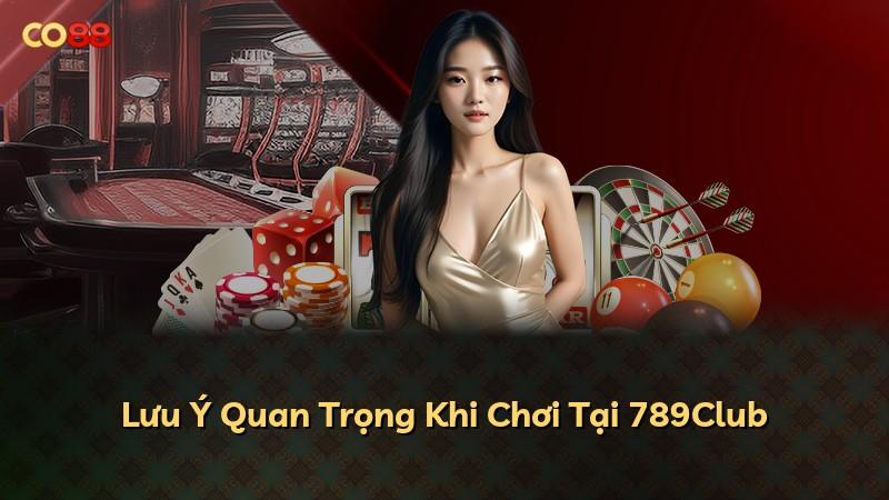 Lưu Ý Quan Trọng Khi Chơi Tại 789Club