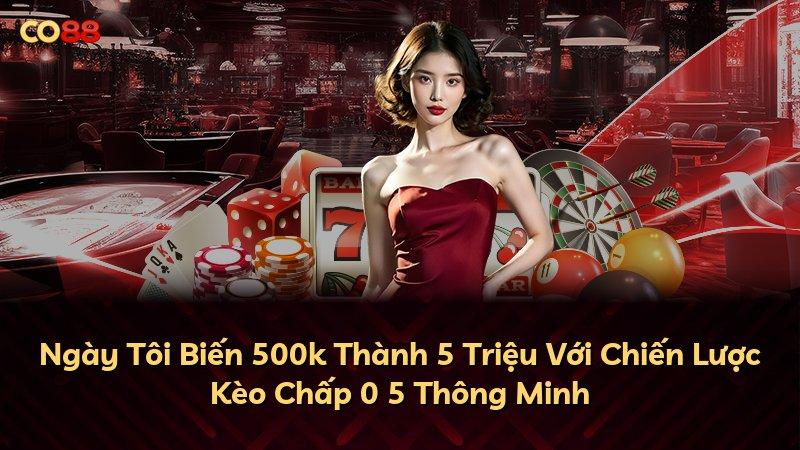 Ngày Tôi Biến 500k Thành 5 Triệu Với Chiến Lược Kèo Chấp 0 5 Thông Minh