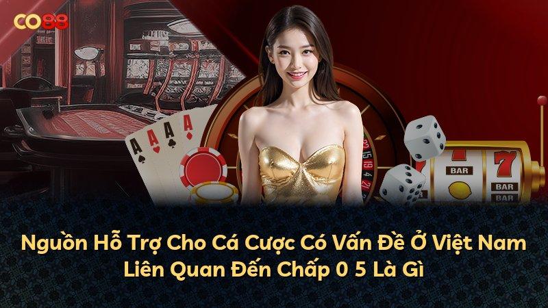 Nguồn Hỗ Trợ Cho Cá Cược Có Vấn Đề Ở Việt Nam Liên Quan Đến Chấp 0 5 Là Gì