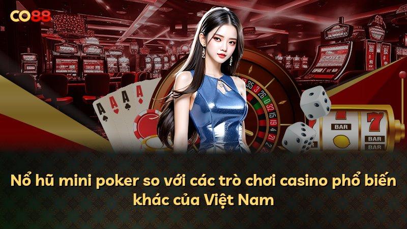 Nổ hũ mini poker so với các trò chơi casino phổ biến khác của Việt Nam