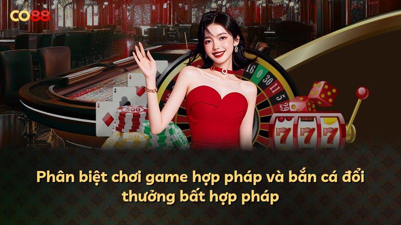 Phân biệt chơi game hợp pháp và bắn cá đổi thưởng bất hợp pháp