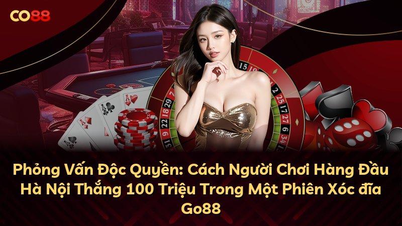 Phỏng Vấn Độc Quyền: Cách Người Chơi Hàng Đầu Hà Nội Thắng 100 Triệu Trong Một Phiên Xóc đĩa Go88