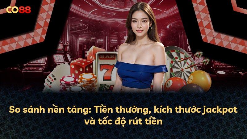 So sánh nền tảng: Tiền thưởng, kích thước jackpot và tốc độ rút tiền