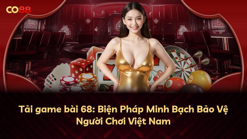 Tải game bài 68: Biện Pháp Minh Bạch Bảo Vệ Người Chơi Việt Nam