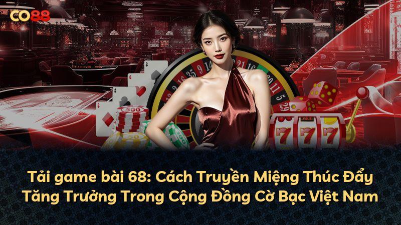Tải game bài 68: Cách Truyền Miệng Thúc Đẩy Tăng Trưởng Trong Cộng Đồng Cờ Bạc Việt Nam